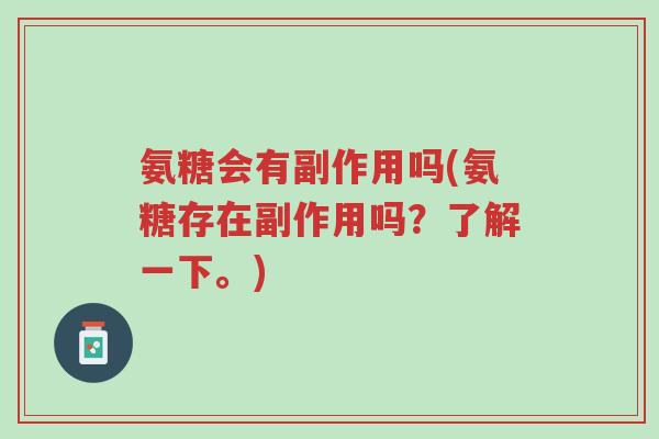 氨糖会有副作用吗(氨糖存在副作用吗?了解一下。)-第1张图片-超越 氨糖会有副作用吗(氨糖存在副作用吗?了解一下。)-第1张图片-超越