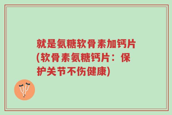 就是氨糖软骨素加钙片(软骨素氨糖钙片:保护关节不伤健康)-第1张图片-超越 就是氨糖软骨素加钙片(软骨素氨糖钙片:保护关节不伤健康)-第1张图片-超越