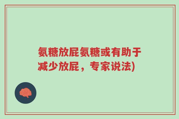 氨糖放屁氨糖或有助于减少放屁,专家说法)-第1张图片-超越 氨糖放屁氨糖或有助于减少放屁,专家说法)-第1张图片-超越