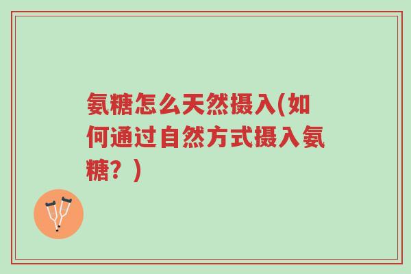 氨糖怎么天然摄入(如何通过自然方式摄入氨糖?)-第1张图片-超越 氨糖怎么天然摄入(如何通过自然方式摄入氨糖?)-第1张图片-超越