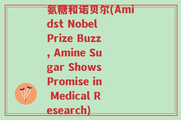 氨糖和诺贝尔(Amidst Nobel Prize Buzz, Amine Sugar Shows Promise in Medical Research)-第1张图片-超越 氨糖和诺贝尔(Amidst Nobel Prize Buzz, Amine Sugar Shows Promise in Medical Research)-第1张图片-超越