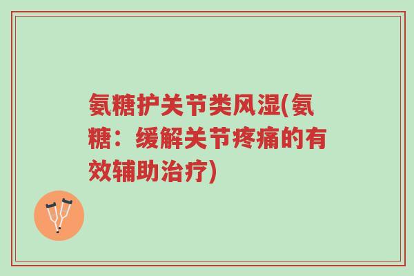 氨糖护关节类风湿(氨糖:缓解关节疼痛的有效辅助治疗)-第1张图片-超越 氨糖护关节类风湿(氨糖:缓解关节疼痛的有效辅助治疗)-第1张图片-超越