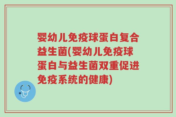 婴幼儿免疫球蛋白复合益生菌(婴幼儿免疫球蛋白与益生菌双重促进免疫系统的健康)-第1张图片-超越 婴幼儿免疫球蛋白复合益生菌(婴幼儿免疫球蛋白与益生菌双重促进免疫系统的健康)-第1张图片-超越
