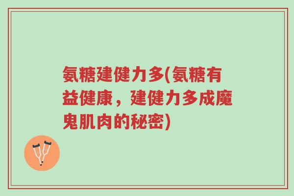氨糖建健力多(氨糖有益健康,建健力多成魔鬼肌肉的秘密)-第1张图片-超越 氨糖建健力多(氨糖有益健康,建健力多成魔鬼肌肉的秘密)-第1张图片-超越