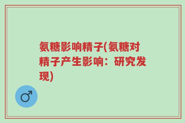 氨糖影响精子(氨糖对精子产生影响:研究发现)-第1张图片-超越 氨糖影响精子(氨糖对精子产生影响:研究发现)-第1张图片-超越