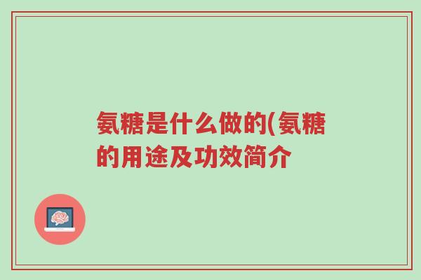 氨糖是什么做的(氨糖的用途及功效简介-第1张图片-超越 氨糖是什么做的(氨糖的用途及功效简介-第1张图片-超越