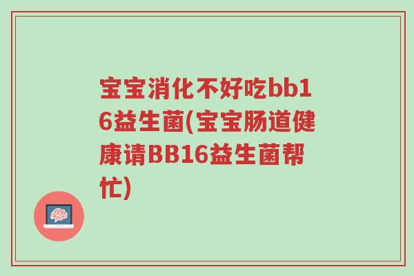 宝宝消化不好吃bb16益生菌(宝宝肠道健康请BB16益生菌帮忙)-第1张图片-超越 宝宝消化不好吃bb16益生菌(宝宝肠道健康请BB16益生菌帮忙)-第1张图片-超越