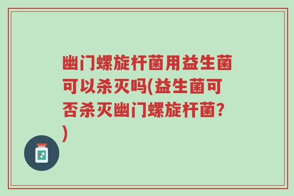 幽门螺旋杆菌用益生菌可以杀灭吗(益生菌可否杀灭幽门螺旋杆菌?)-第1张图片-超越 幽门螺旋杆菌用益生菌可以杀灭吗(益生菌可否杀灭幽门螺旋杆菌?)-第1张图片-超越