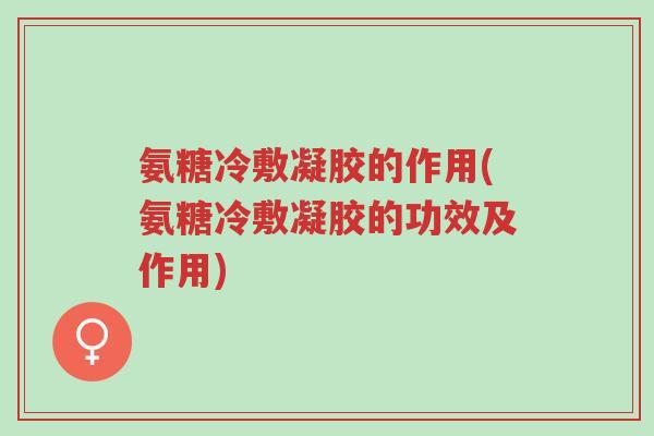 氨糖冷敷凝胶的作用(氨糖冷敷凝胶的功效及作用)-第1张图片-超越