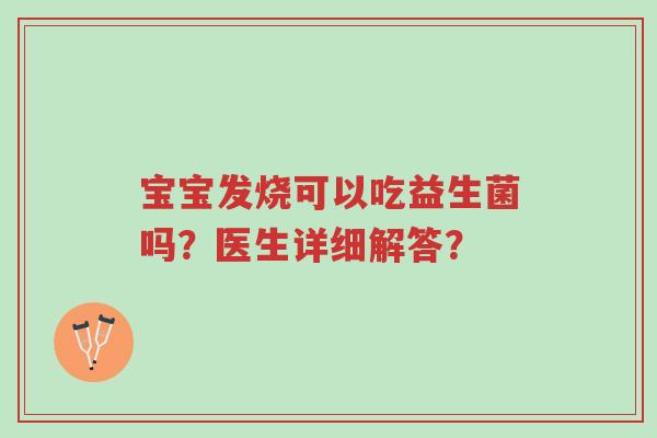 宝宝发烧可以吃益生菌吗?医生详细解答?-第1张图片-超越 宝宝发烧可以吃益生菌吗?医生详细解答?-第1张图片-超越