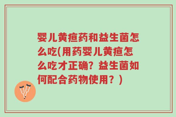婴儿黄疸药和益生菌怎么吃(用药婴儿黄疸怎么吃才正确?益生菌如何配合药物使用?)-第1张图片-超越 婴儿黄疸药和益生菌怎么吃(用药婴儿黄疸怎么吃才正确?益生菌如何配合药物使用?)-第1张图片-超越