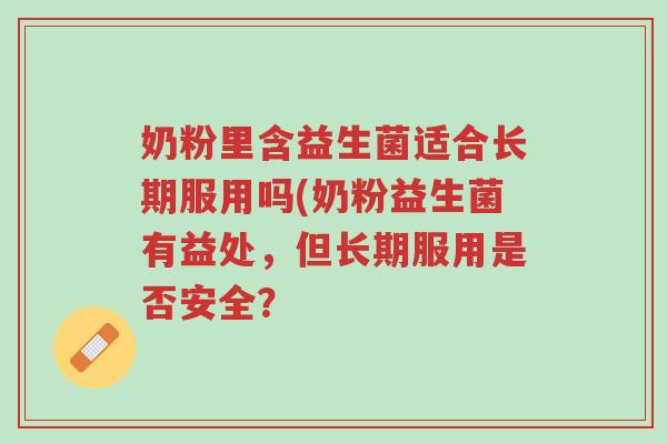 奶粉里含益生菌适合长期服用吗(奶粉益生菌有益处，但长期服用是否安全？-第1张图片-超越