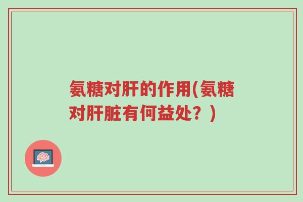 氨糖对肝的作用(氨糖对肝脏有何益处?)-第1张图片-超越 氨糖对肝的作用(氨糖对肝脏有何益处?)-第1张图片-超越
