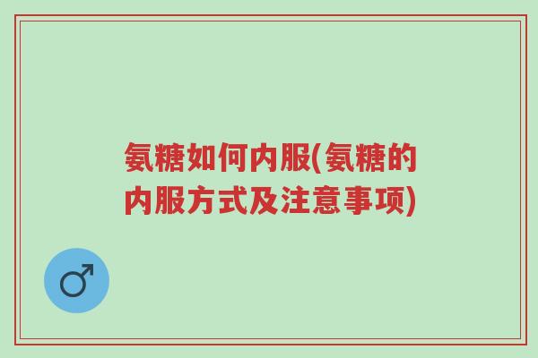 氨糖如何内服(氨糖的内服方式及注意事项)-第1张图片-超越 氨糖如何内服(氨糖的内服方式及注意事项)-第1张图片-超越