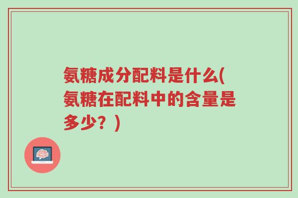 氨糖成分配料是什么(氨糖在配料中的含量是多少?)-第1张图片-超越 氨糖成分配料是什么(氨糖在配料中的含量是多少?)-第1张图片-超越