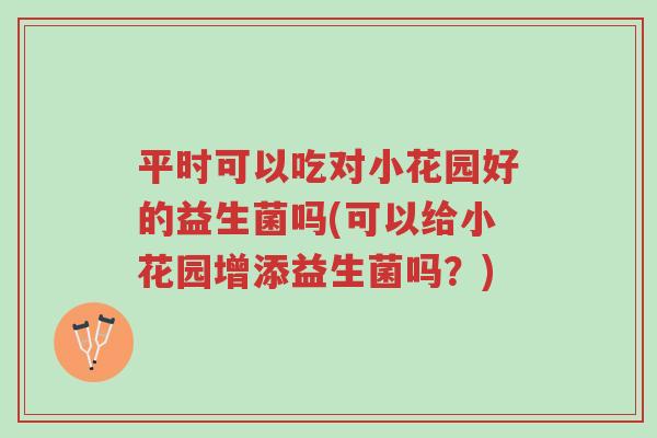 平时可以吃对小花园好的益生菌吗(可以给小花园增添益生菌吗?)-第1张图片-超越 平时可以吃对小花园好的益生菌吗(可以给小花园增添益生菌吗?)-第1张图片-超越