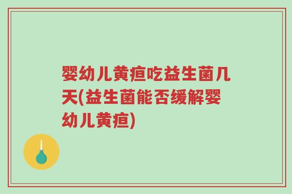 婴幼儿黄疸吃益生菌几天(益生菌能否缓解婴幼儿黄疸)-第1张图片-超越 婴幼儿黄疸吃益生菌几天(益生菌能否缓解婴幼儿黄疸)-第1张图片-超越