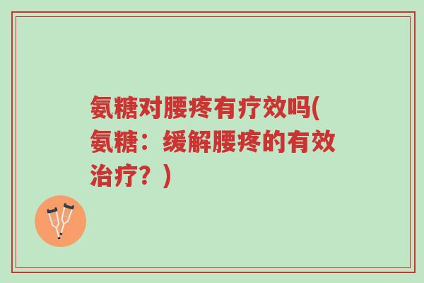 氨糖对腰疼有疗效吗(氨糖：缓解腰疼的有效治疗？)-第1张图片-超越