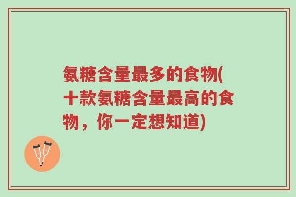 氨糖含量最多的食物(十款氨糖含量最高的食物,你一定想知道)-第1张图片-超越 氨糖含量最多的食物(十款氨糖含量最高的食物,你一定想知道)-第1张图片-超越