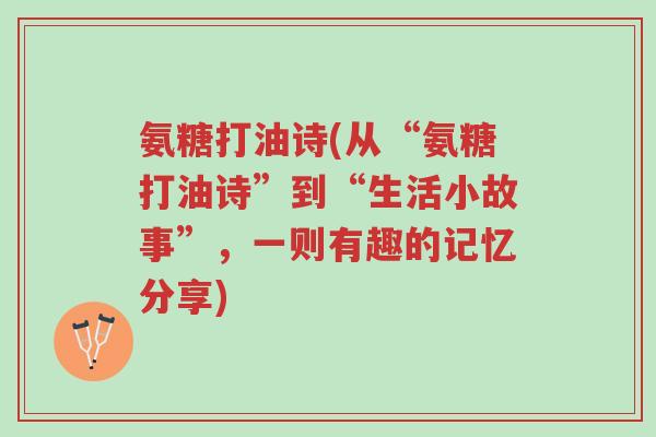 氨糖打油诗(从“氨糖打油诗”到“生活小故事”,一则有趣的记忆分享)-第1张图片-超越 氨糖打油诗(从“氨糖打油诗”到“生活小故事”,一则有趣的记忆分享)-第1张图片-超越