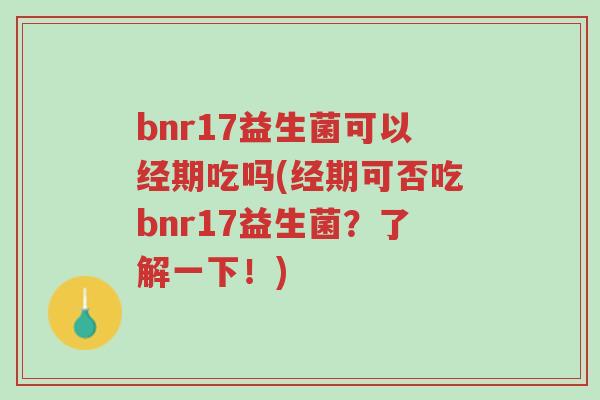 bnr17益生菌可以经期吃吗(经期可否吃bnr17益生菌?了解一下!)-第1张图片-超越 bnr17益生菌可以经期吃吗(经期可否吃bnr17益生菌?了解一下!)-第1张图片-超越
