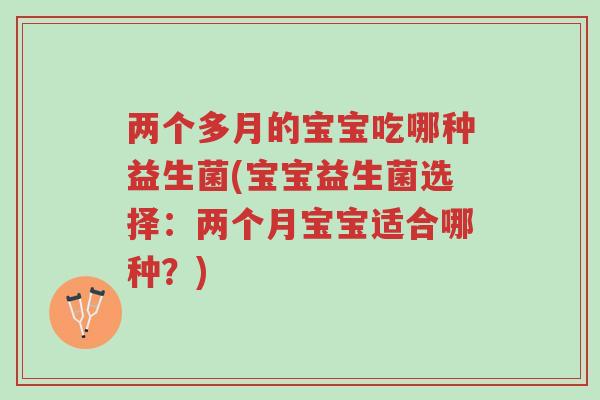 两个多月的宝宝吃哪种益生菌(宝宝益生菌选择：两个月宝宝适合哪种？)-第1张图片-超越