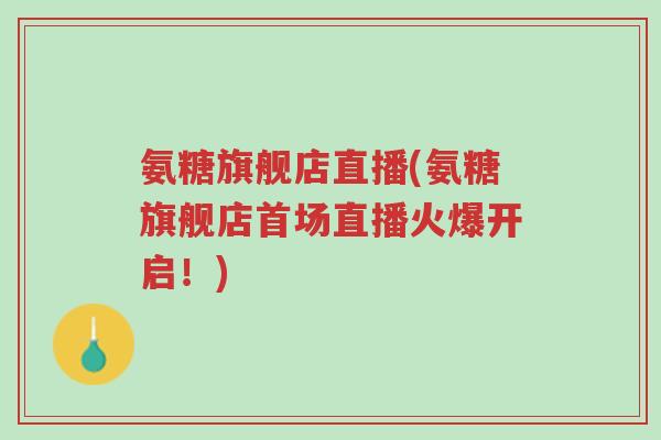 氨糖旗舰店直播(氨糖旗舰店首场直播火爆开启!)-第1张图片-超越 氨糖旗舰店直播(氨糖旗舰店首场直播火爆开启!)-第1张图片-超越