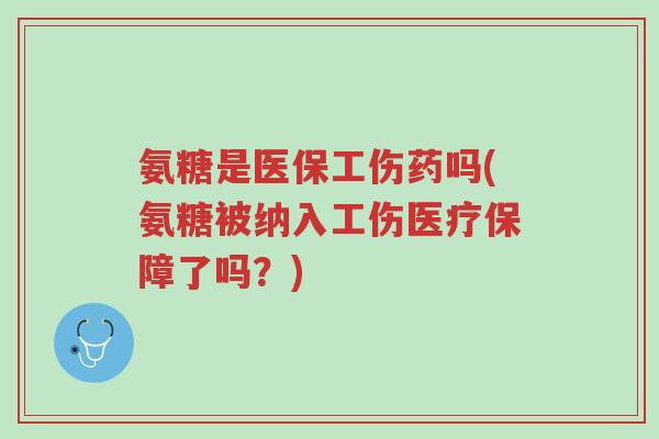 氨糖是医保工伤药吗(氨糖被纳入工伤医疗保障了吗?)-第1张图片-超越 氨糖是医保工伤药吗(氨糖被纳入工伤医疗保障了吗?)-第1张图片-超越