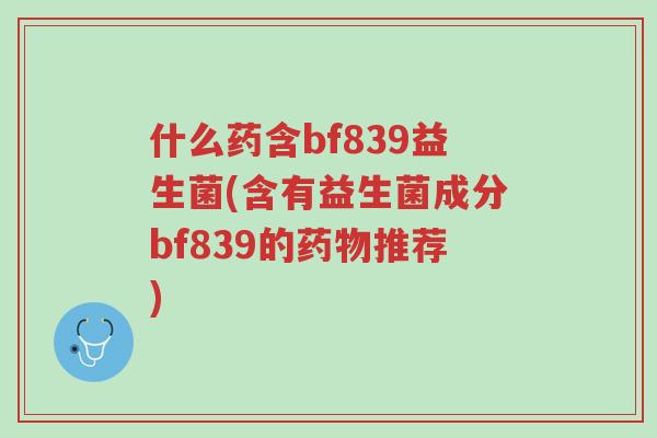 什么药含bf839益生菌(含有益生菌成分bf839的药物推荐)-第1张图片-超越 什么药含bf839益生菌(含有益生菌成分bf839的药物推荐)-第1张图片-超越