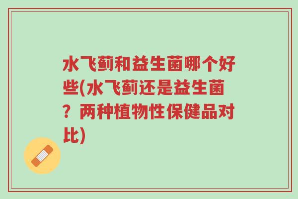 水飞蓟和益生菌哪个好些(水飞蓟还是益生菌?两种植物性保健品对比)-第1张图片-超越 水飞蓟和益生菌哪个好些(水飞蓟还是益生菌?两种植物性保健品对比)-第1张图片-超越
