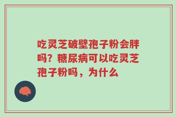 吃灵芝破壁孢子粉会胖吗?糖尿病可以吃灵芝孢子粉吗,为什么-第1张图片-超越 吃灵芝破壁孢子粉会胖吗?糖尿病可以吃灵芝孢子粉吗,为什么-第1张图片-超越