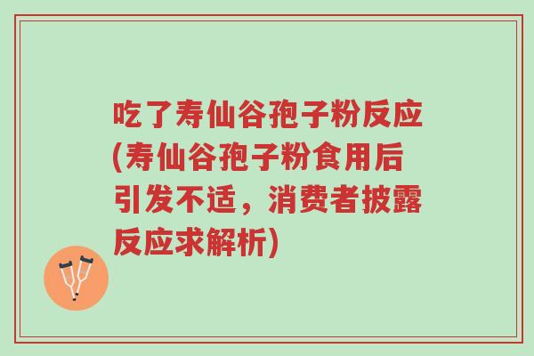 吃了寿仙谷孢子粉反应(寿仙谷孢子粉食用后引发不适,消费者披露反应求解析)-第1张图片-超越 吃了寿仙谷孢子粉反应(寿仙谷孢子粉食用后引发不适,消费者披露反应求解析)-第1张图片-超越