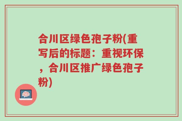 合川区绿色孢子粉(重写后的标题:重视环保,合川区推广绿色孢子粉)-第1张图片-超越 合川区绿色孢子粉(重写后的标题:重视环保,合川区推广绿色孢子粉)-第1张图片-超越