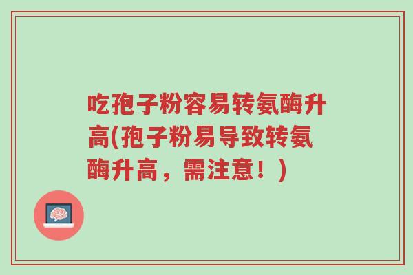 吃孢子粉容易转氨酶升高(孢子粉易导致转氨酶升高,需注意!)-第1张图片-超越 吃孢子粉容易转氨酶升高(孢子粉易导致转氨酶升高,需注意!)-第1张图片-超越