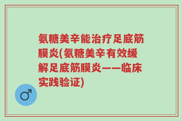 氨糖美辛能治疗足底筋膜炎(氨糖美辛有效缓解足底筋膜炎——临床实践验证)-第1张图片-超越 氨糖美辛能治疗足底筋膜炎(氨糖美辛有效缓解足底筋膜炎——临床实践验证)-第1张图片-超越