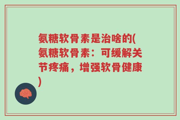 氨糖软骨素是治啥的(氨糖软骨素:可缓解关节疼痛,增强软骨健康)-第1张图片-超越 氨糖软骨素是治啥的(氨糖软骨素:可缓解关节疼痛,增强软骨健康)-第1张图片-超越