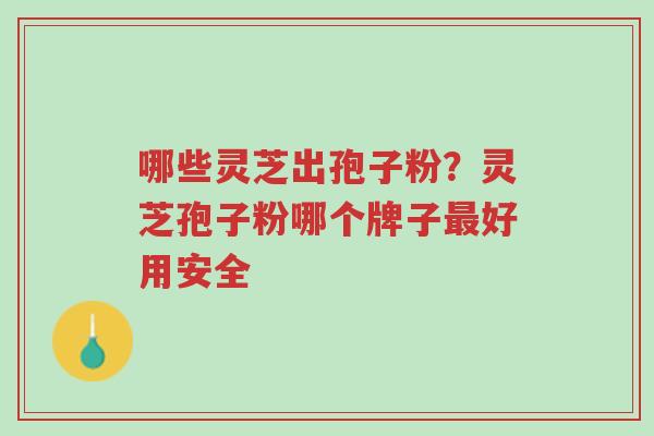 哪些灵芝出孢子粉?灵芝孢子粉哪个牌子最好用安全-第1张图片-超越 哪些灵芝出孢子粉?灵芝孢子粉哪个牌子最好用安全-第1张图片-超越