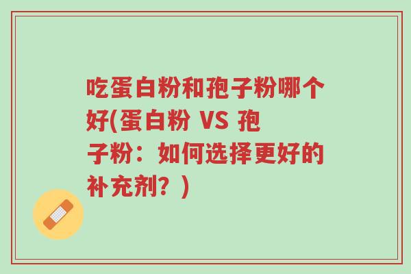 吃蛋白粉和孢子粉哪个好(蛋白粉 VS 孢子粉:如何选择更好的补充剂?)-第1张图片-超越 吃蛋白粉和孢子粉哪个好(蛋白粉 VS 孢子粉:如何选择更好的补充剂?)-第1张图片-超越