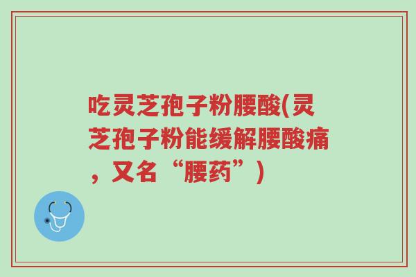 吃灵芝孢子粉腰酸(灵芝孢子粉能缓解腰酸痛，又名“腰药”)-第1张图片-超越