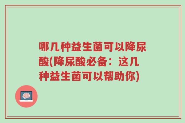 哪几种益生菌可以降尿酸(降尿酸必备：这几种益生菌可以帮助你)-第1张图片-超越