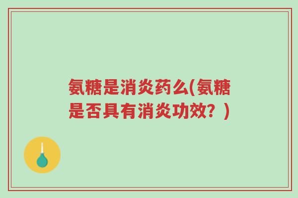 氨糖是消炎药么(氨糖是否具有消炎功效?)-第1张图片-超越 氨糖是消炎药么(氨糖是否具有消炎功效?)-第1张图片-超越