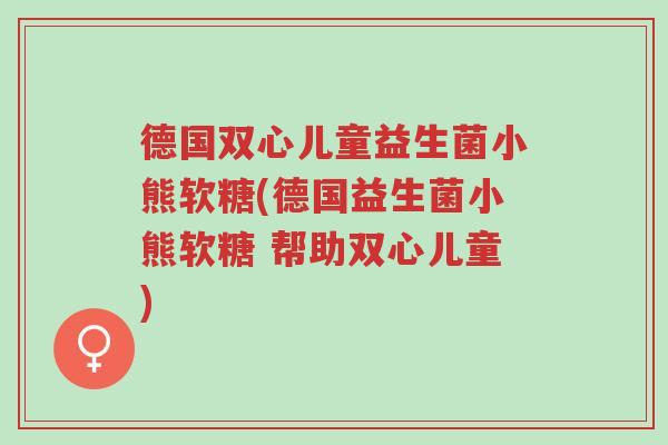 德国双心儿童益生菌小熊软糖(德国益生菌小熊软糖 帮助双心儿童)-第1张图片-超越 德国双心儿童益生菌小熊软糖(德国益生菌小熊软糖 帮助双心儿童)-第1张图片-超越