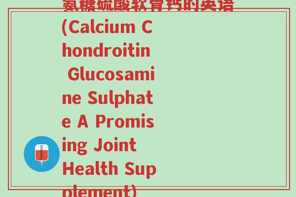 氨糖硫酸软骨钙的英语(Calcium Chondroitin Glucosamine Sulphate A Promising Joint Health Supplement)-第1张图片-超越 氨糖硫酸软骨钙的英语(Calcium Chondroitin Glucosamine Sulphate A Promising Joint Health Supplement)-第1张图片-超越