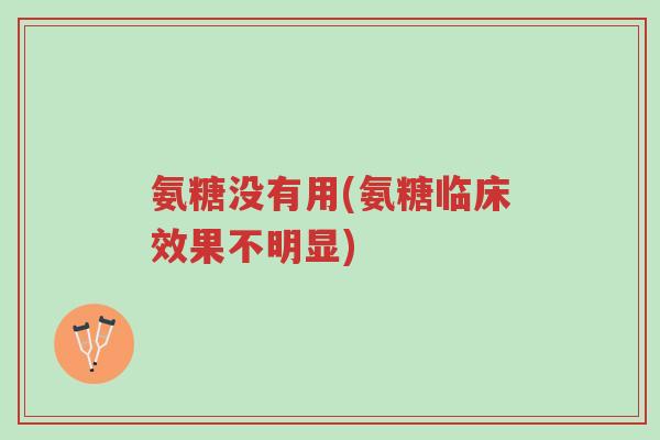 氨糖没有用(氨糖临床效果不明显)-第1张图片-超越 氨糖没有用(氨糖临床效果不明显)-第1张图片-超越