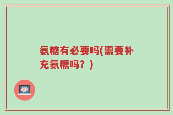 氨糖有必要吗(需要补充氨糖吗?)-第1张图片-超越 氨糖有必要吗(需要补充氨糖吗?)-第1张图片-超越