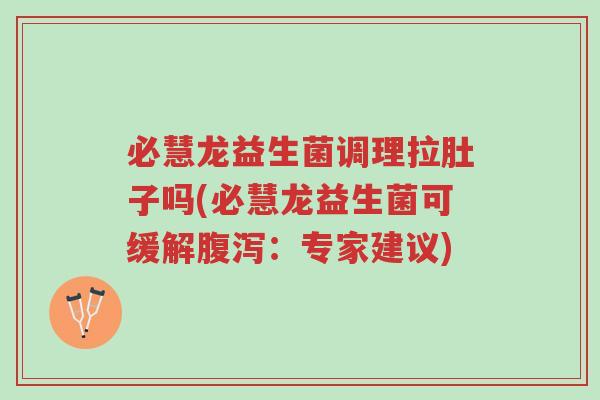 必慧龙益生菌调理拉肚子吗(必慧龙益生菌可缓解腹泻:专家建议)-第1张图片-超越 必慧龙益生菌调理拉肚子吗(必慧龙益生菌可缓解腹泻:专家建议)-第1张图片-超越
