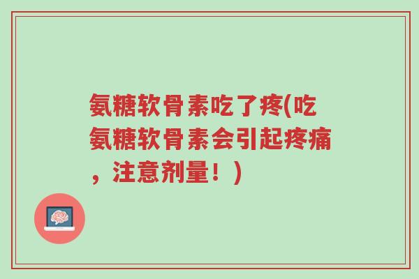 氨糖软骨素吃了疼(吃氨糖软骨素会引起疼痛,注意剂量!)-第1张图片-超越 氨糖软骨素吃了疼(吃氨糖软骨素会引起疼痛,注意剂量!)-第1张图片-超越
