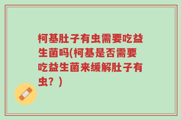 柯基肚子有虫需要吃益生菌吗(柯基是否需要吃益生菌来缓解肚子有虫?)-第1张图片-超越 柯基肚子有虫需要吃益生菌吗(柯基是否需要吃益生菌来缓解肚子有虫?)-第1张图片-超越
