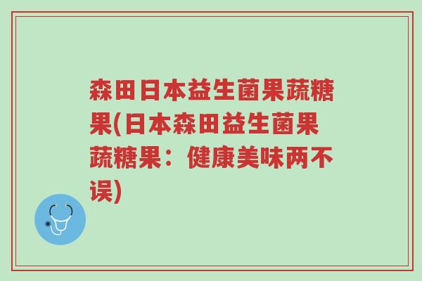 森田日本益生菌果蔬糖果(日本森田益生菌果蔬糖果:健康美味两不误)-第1张图片-超越 森田日本益生菌果蔬糖果(日本森田益生菌果蔬糖果:健康美味两不误)-第1张图片-超越