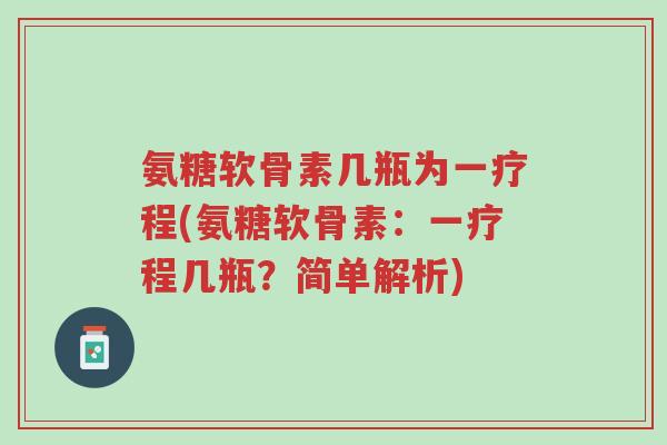 氨糖软骨素几瓶为一疗程(氨糖软骨素:一疗程几瓶?简单解析)-第1张图片-超越 氨糖软骨素几瓶为一疗程(氨糖软骨素:一疗程几瓶?简单解析)-第1张图片-超越
